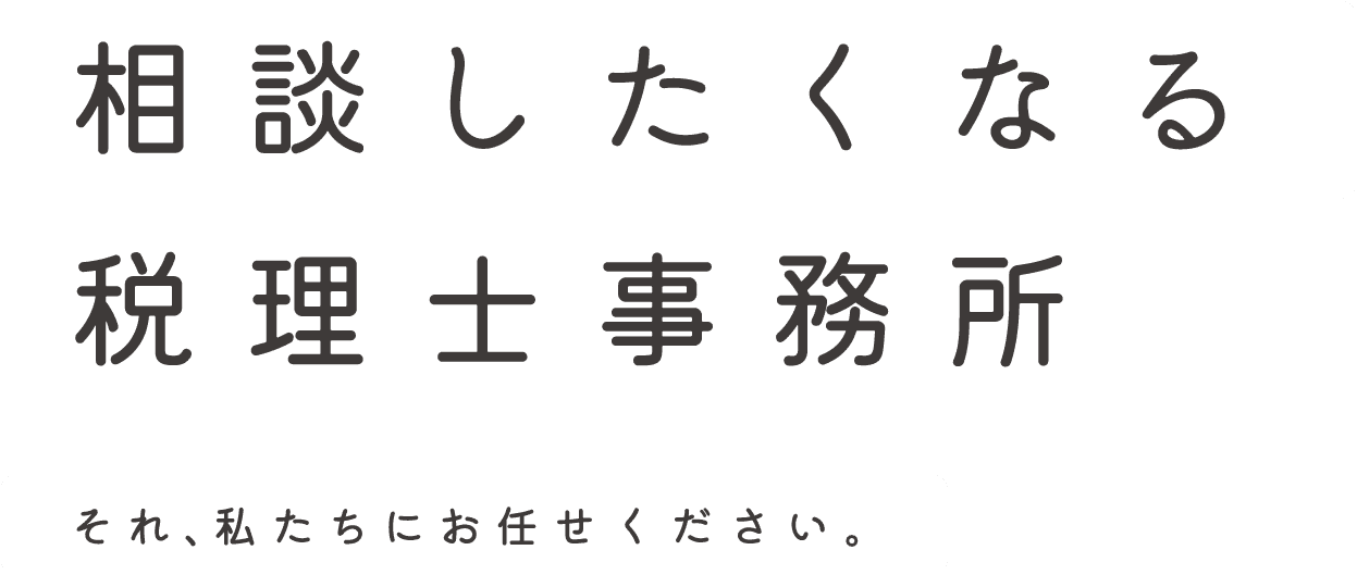 相談したくなる税理士事務所。それ、私たちにお任せください。